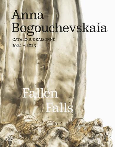 Anna Bogouchevskaia: Catalogue Raisonné 1984–2023 (Bilingual edition): Retrospective: Fallen Falls