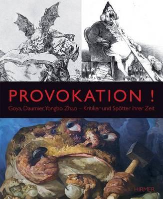 Provokation!: Goya, Daumier, Yongbo Zhao - Kritiker Und Spötter Ihrer Zeit