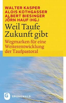 Weil Taufe Zukunft Gibt: Wegmarken Fur Eine Weiterentwicklung Der Taufpastoral