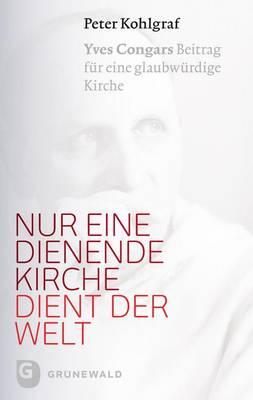 Nur Eine Dienende Kirche Dient Der Welt: Yves Congars Beitrag Fur Eine Glaubwurdige Kirche