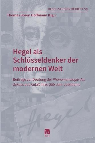 Hegel als Schlüsseldenker der modernen Welt: Beiträge zur Deutung der Phänomenologie des Geistes aus Anlaß ihres 200-Jahr-Jubiläums