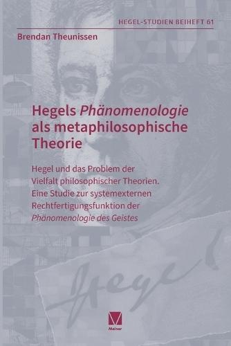 Hegels Phänomenologie als metaphilosophische Theorie: Hegel und das Problem der Vielfalt philosophischer Theorien. Eine Studie zur systemexternen Rechtfertigungsfunktion der ""Phänomenologie des Geistes""
