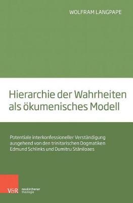 Hierarchie der Wahrheiten als Ã¶kumenisches Modell: Potentiale interkonfessioneller VerstÃ¤ndigung ausgehend von den trinitarischen Dogmatiken Edmund Schlinks und Dumitru StÄniloaes