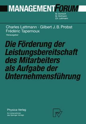 Die Forderung Der Leistungsbereitschaft Des Mitarbeiters ALS Aufgabe Der Unternehmensfuhrung: Festschrift Fur Herrn Prof. Dr. Gaston Cuendet Aus Anlass Seines 70. Geburtstages