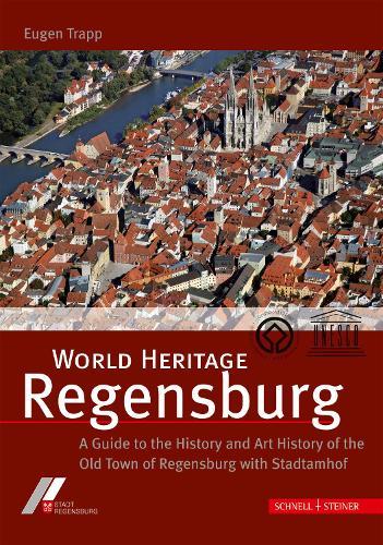 World Heritage Regensburg: A Guide to the History and Art History of the Old Town of Regensburg with Stadtamhof