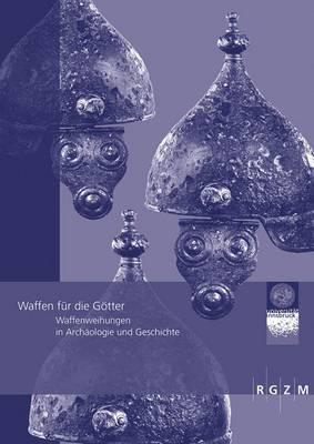 Waffen Fur Die Gotter: Waffenweihungen in Archaologie Und Geschichte