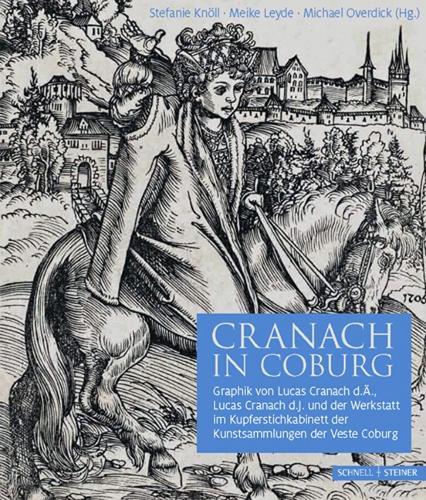 Cranach in Coburg: Graphik Von Lucas Cranach D.A., Lucas Cranach D.J. Und Der Werkstatt Im Kupferstichkabinett Der Kunstsammlungen Der Veste Coburg