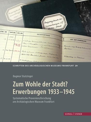 Zum Wohle Der Stadt? Erwerbungen 1933 - 1945: Systematische Provenienzforschung Am Archaologischen Museum Frankfurt