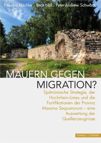 Mauern Gegen Migration?: Spatromische Strategie, Der Hochrhein-Limes Und Die Fortifikationen Der Provinz Maxima Sequanorum - Eine Auswertung Der Quellenzeugnisse