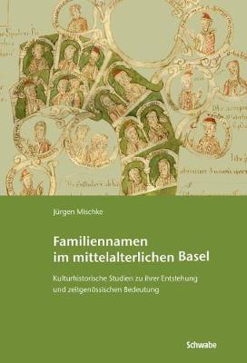 Familiennamen Im Mittelalterlichen Basel: Kulturhistorische Studien Zu Ihrer Entstehung Und Zeitgenossischen Bedeutung