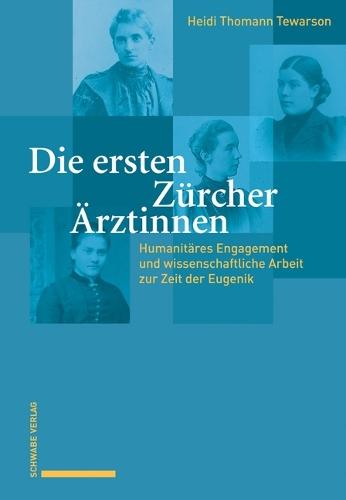 Die Ersten Zurcher Arztinnen: Humanitares Engagement Und Wissenschaftliche Arbeit Zur Zeit Der Eugenik