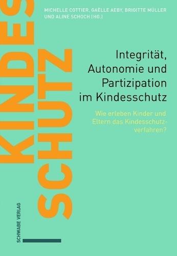 Integritat, Autonomie Und Partizipation Im Kindesschutz: Wie Erleben Kinder Und Eltern Das Kindesschutzverfahren?