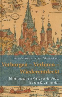 Verborgen - Verloren - Wiederentdeckt: Erinnerungsorte In Mainz Von der Antike Bis Zum 20. Jahrhundert