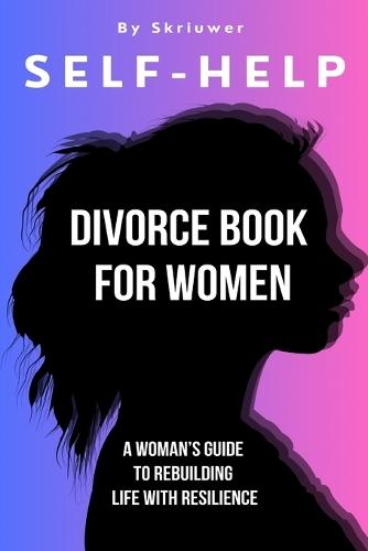 Self Help Divorce Book for Women: A Woman's Guide to Rebuilding Life with Resilience