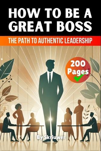 How to be a Great Boss Book: The Path to Authentic Leadership