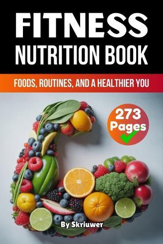 A Fitness Nutrition Book: Foods, Routines, and a Healthier You