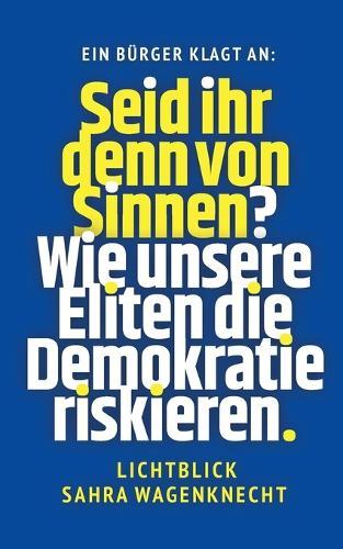 Seid ihr denn von Sinnen?: Wie unsere Eliten die Demokratie riskieren - Lichtblick Sahra Wagenknecht