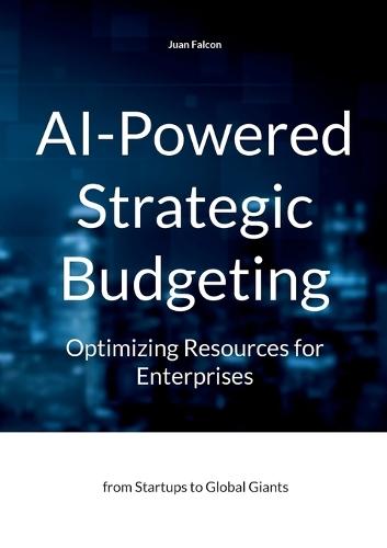 AI-Powered Strategic Budgeting: Optimizing Resources for Enterprises: from Startups to Global Giants