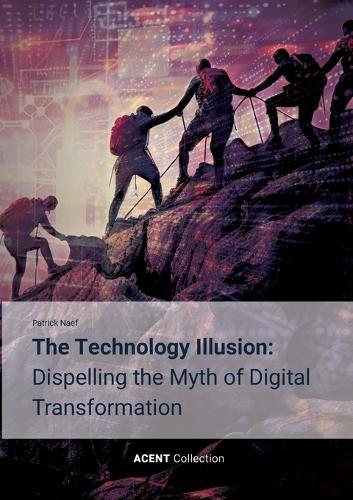 The Technology Illusion: Dispelling the Myth of Digital Transformation
