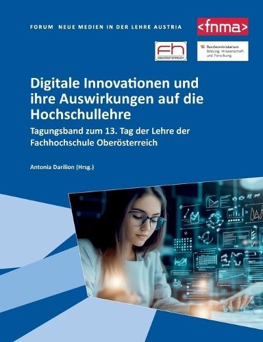 Digitale Innovationen und ihre Auswirkungen auf die Hochschullehre: Tagungsband zum 13. Tag der Lehre der Fachhochschule Oberösterreich