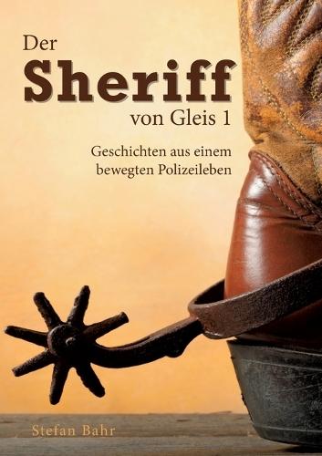 Der Sheriff von Gleis 1: Geschichten aus einem bewegten Polizeileben