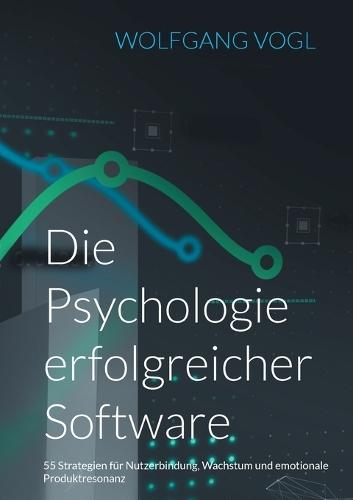Die Psychologie erfolgreicher Software: 55 Strategien für Nutzerbindung, Wachstum und emotionale Produktresonanz