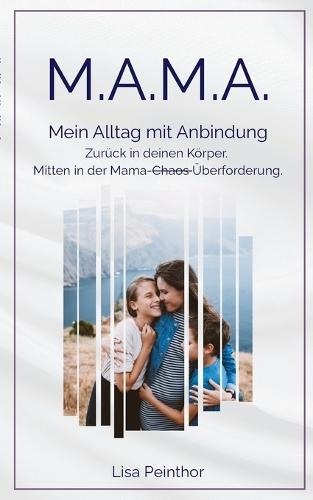 M.A.M.A. - Mein Alltag mit Anbindung: Zurück in deinen Körper. Mitten in der Mama-Überforderung.