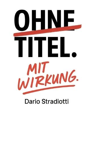 Ohne Titel. Mit Wirkung.: Ein Manifest für eine neue Führungskultur.