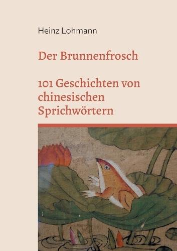 Der Brunnenfrosch: 101 Geschichten von chinesischen Sprichwörtern