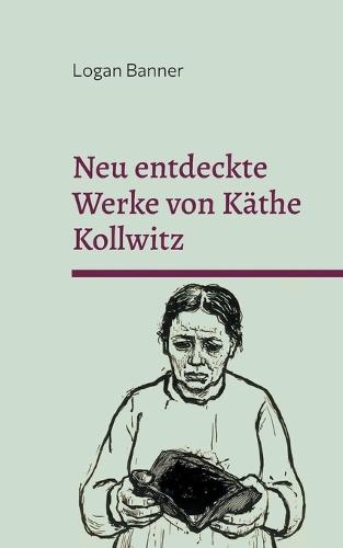 Neu entdeckte Werke von Käthe Kollwitz: Eine Hommage