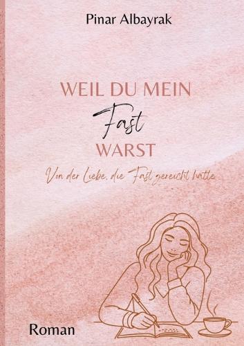 Weil du mein Fast warst: Von der Liebe, die fast gereicht hat