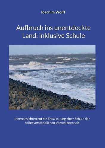 Aufbruch ins unentdeckte Land: inklusive Schule: Innenansichten auf die Entwicklung einer Schule der selbstverständlichen Verschiedenheit