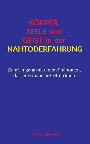 Körper, Seele und Geist in der Nahtoderfahrung: Zum Umgang mit einem Phänomen, das jedermann betreffen kann.