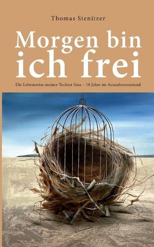 Morgen bin ich frei: Die Lebensreise meiner Tochter Sina 18 Jahre im Ausnahmezustand