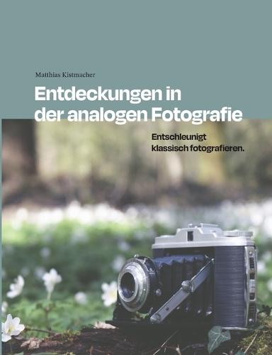 Entdeckungen in der analogen Fotografie: Entschleunigt klassisch fotografieren.