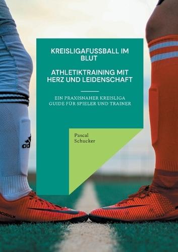 Kreisligafußball im Blut - Athletiktraining mit Herz und Leidenschaft: Ein Praxisnaher Guide für Spieler und Trainer