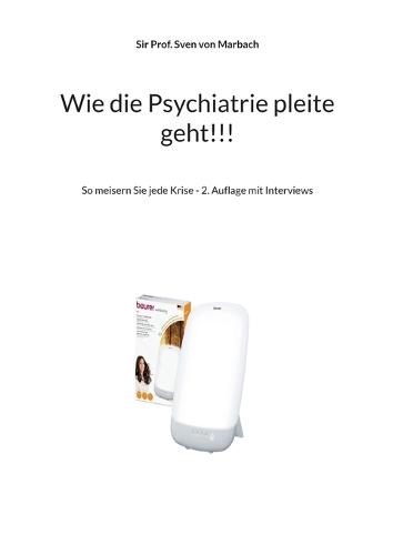 Wie die Psychiatrie pleite geht!!!: So meisern Sie jede Krise - 2. Auflage mit Interviews