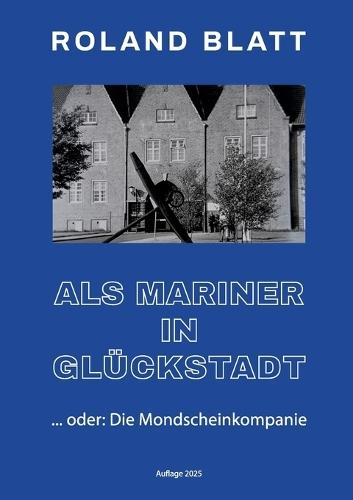 Als Mariner in Glückstadt: ... oder: Die Mondscheinkompanie