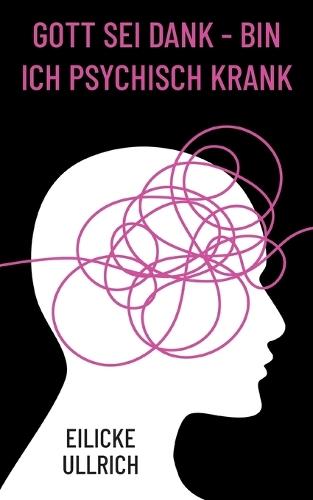 Gott sei Dank - bin ich psychisch krank