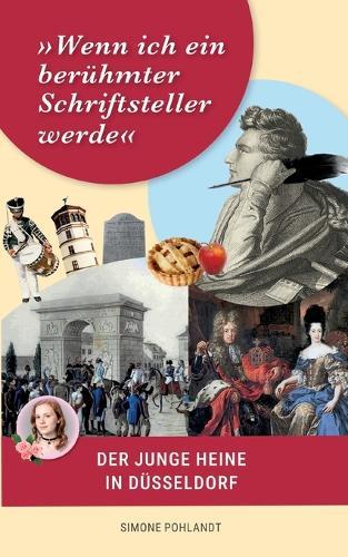 Wenn ich ein berühmter Schriftsteller werde: Der junge Heine in Düsseldorf: Biographie seiner Kindheit und Jugend mit den Ahnentafeln der Familie