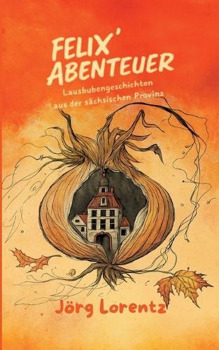 Felix´ Abenteuer: Lausbubengeschichten aus der sächsischen Provinz