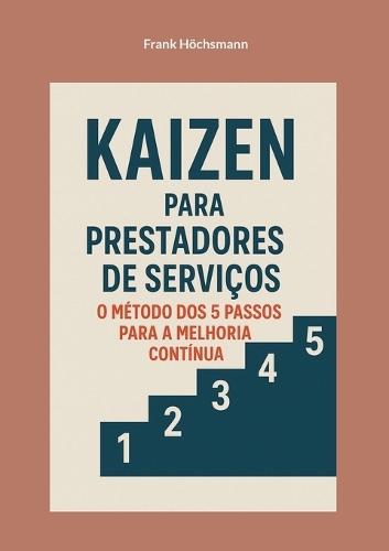 Kaizen para prestadores de serviços: o método dos 5 passos para a melhoria contínua: Guia prático para otimização de processos no setor dos serviços