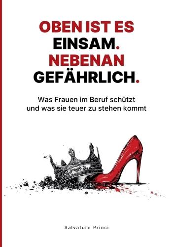 Oben ist es einsam. Nebenan gefährlich.: Was Frauen im Beruf schützt und was sie teuer zu stehen kommt.