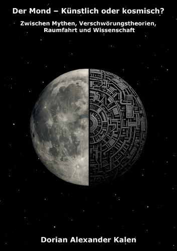 Der Mond - Künstlich oder kosmisch?: Zwischen Mythen, Verschwörungstheorien, Raumfahrt und Wissenschaft