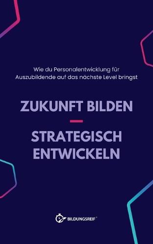 Zukunft bilden - Strategisch entwickeln: Wie du Personalentwicklung für Auszubildende auf das nächste Level bringst