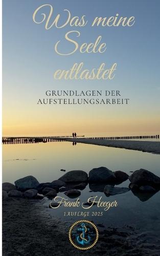 Was meine Seele entlastet: Grundlagen der Aufstellungsarbeit