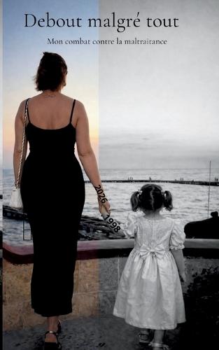 Debout malgré tout: Mon combat contre la maltraitance