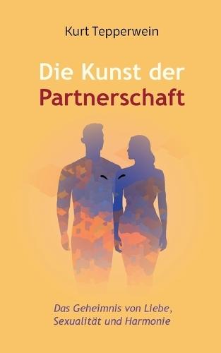 Die Kunst der Partnerschaft: Das Geheimnis von Liebe, Sexualität und Harmonie