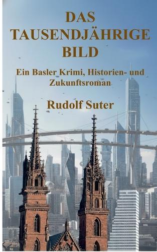 Das tausendjährige Bild: Ein Basler Krimi, Historien- und Zukunftsroman