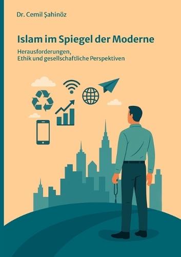 Islam im Spiegel der Moderne: Herausforderungen, Ethik und gesellschaftliche Perspektiven